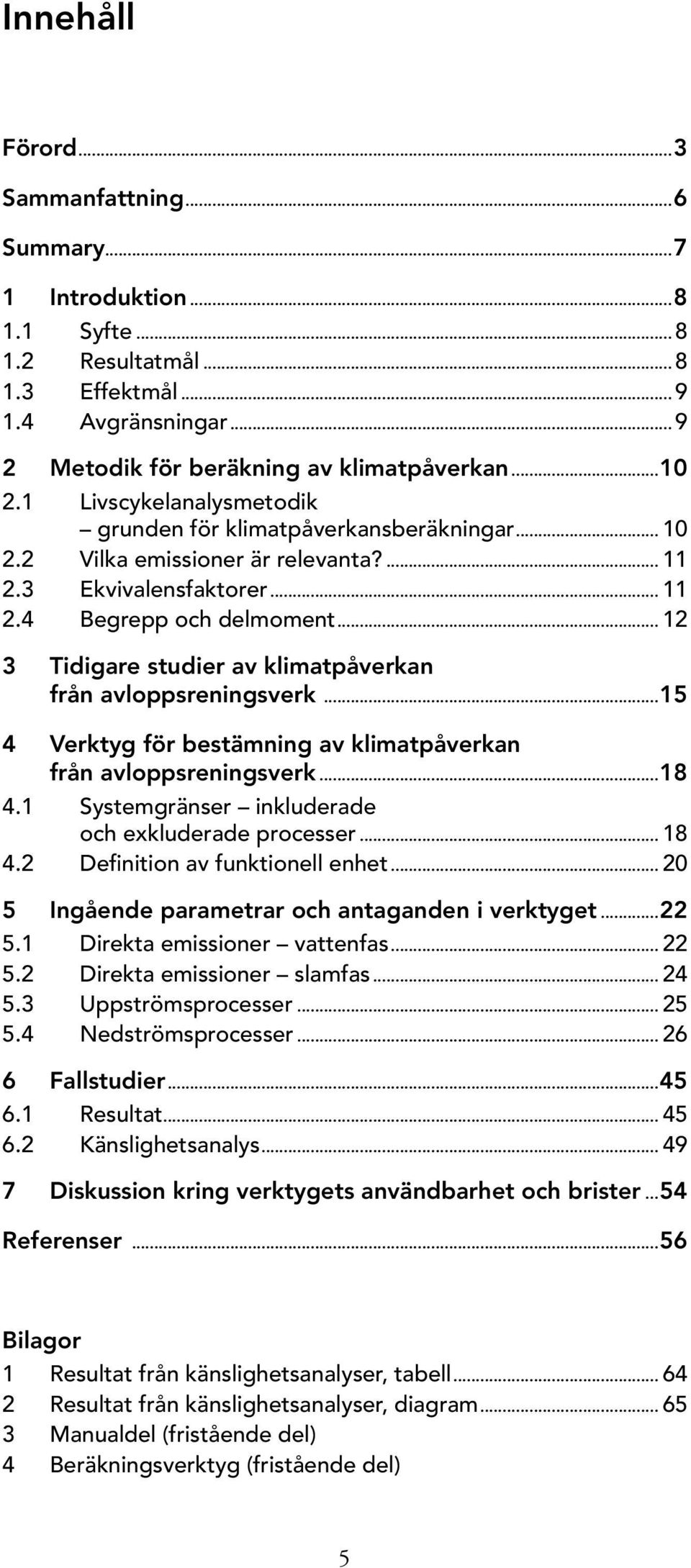 .. 12 3 Tidigare studier av klimatpåverkan från avloppsreningsverk...15 4 Verktyg för bestämning av klimatpåverkan från avloppsreningsverk...18 4.1 Systemgränser inkluderade och exkluderade processer.