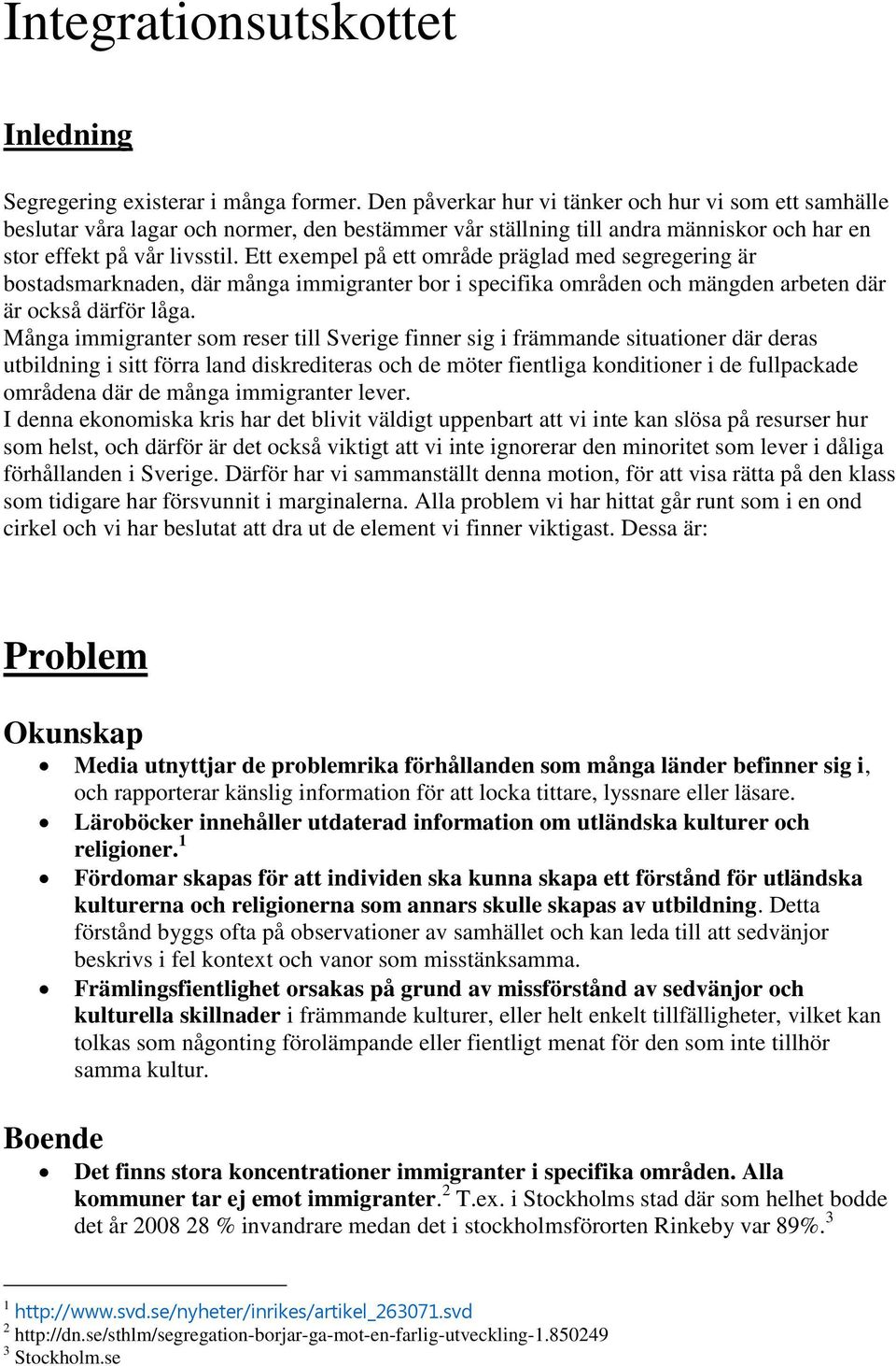 Ett exempel på ett område präglad med segregering är bostadsmarknaden, där många immigranter bor i specifika områden och mängden arbeten där är också därför låga.