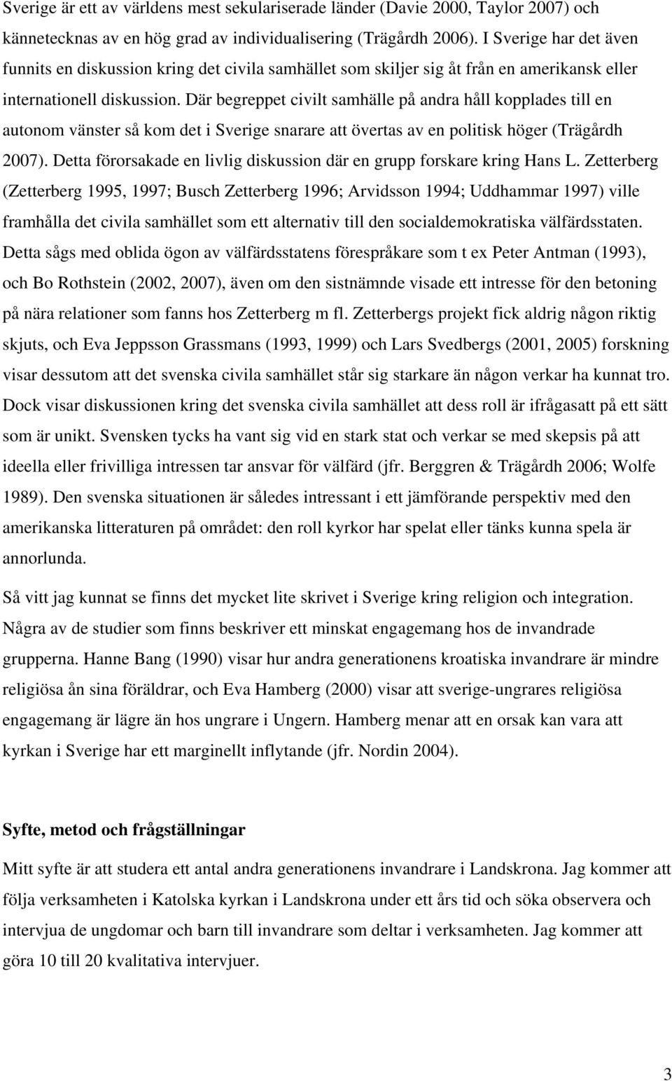 Där begreppet civilt samhälle på andra håll kopplades till en autonom vänster så kom det i Sverige snarare att övertas av en politisk höger (Trägårdh 2007).