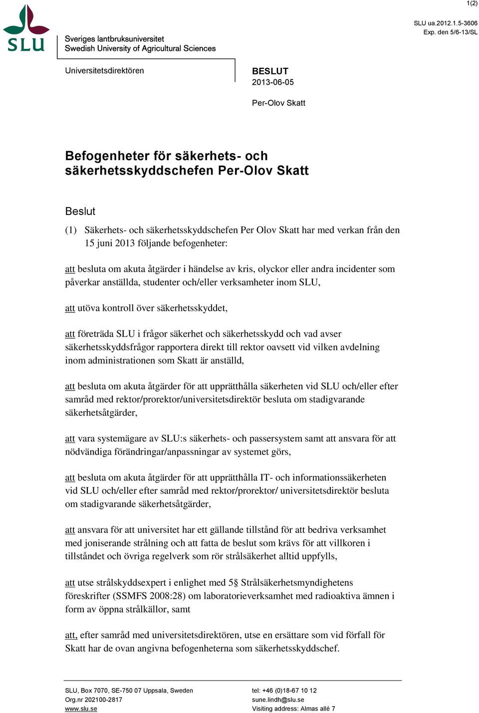 Skatt har med verkan från den 15 juni 2013 följande befogenheter: att besluta om akuta åtgärder i händelse av kris, olyckor eller andra incidenter som påverkar anställda, studenter och/eller