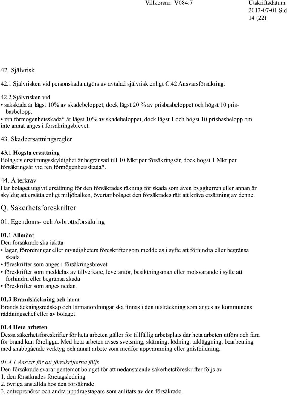 1 Högsta ersättning Bolagets ersättningsskyldighet är begränsad till 10 Mkr per försäkringsår, dock högst 1 Mkr per försäkringsår vid ren förmögenhetsskada*. 44.