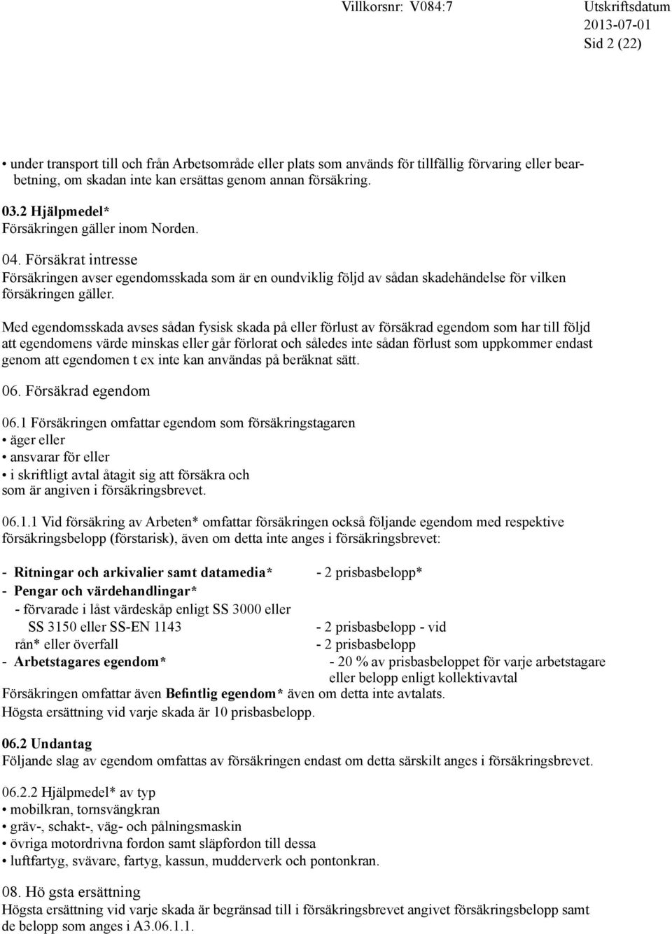 Med egendomsskada avses sådan fysisk skada på eller förlust av försäkrad egendom som har till följd att egendomens värde minskas eller går förlorat och således inte sådan förlust som uppkommer endast