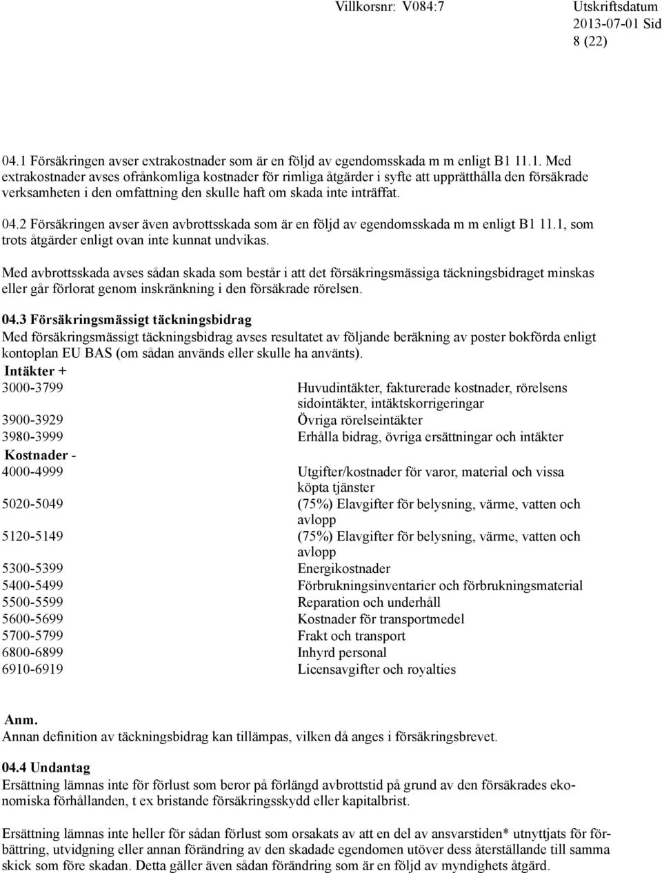 Med avbrottsskada avses sådan skada som består i att det försäkringsmässiga täckningsbidraget minskas eller går förlorat genom inskränkning i den försäkrade rörelsen. 04.