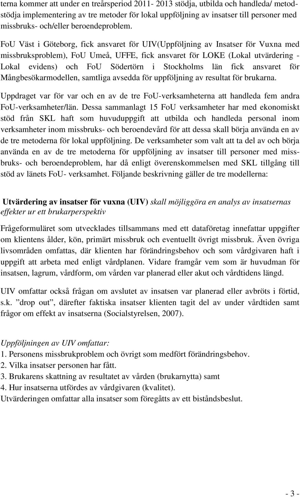 FoU Väst i Göteborg, fick ansvaret för UIV(Uppföljning av Insatser för Vuxna med missbruksproblem), FoU Umeå, UFFE, fick ansvaret för LOKE (Lokal utvärdering - Lokal evidens) och FoU Södertörn i