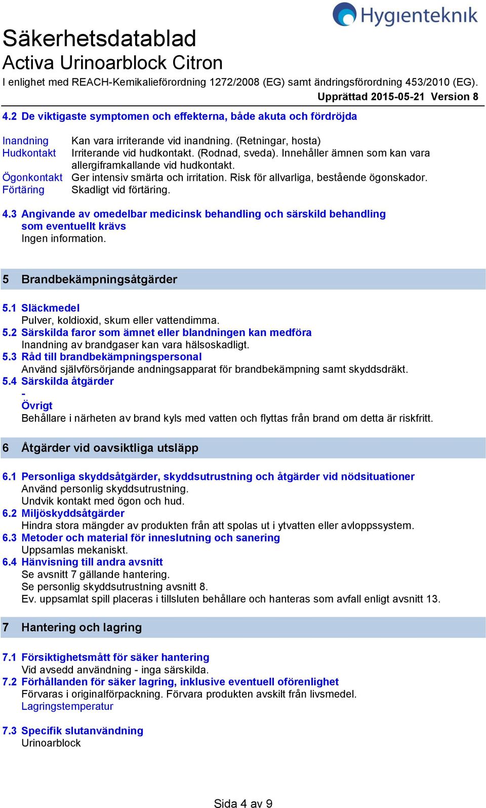 Innehåller ämnen som kan vara allergiframkallande vid hudkontakt. Ögonkontakt Ger intensiv smärta och irritation. Risk för allvarliga, bestående ögonskador. Förtäring Skadligt vid förtäring. 4.