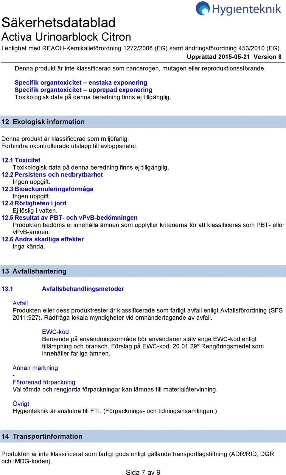 Specifik organtoxicitet enstaka exponering Specifik organtoxicitet upprepad exponering Toxikologisk data på denna beredning finns ej tillgänglig.