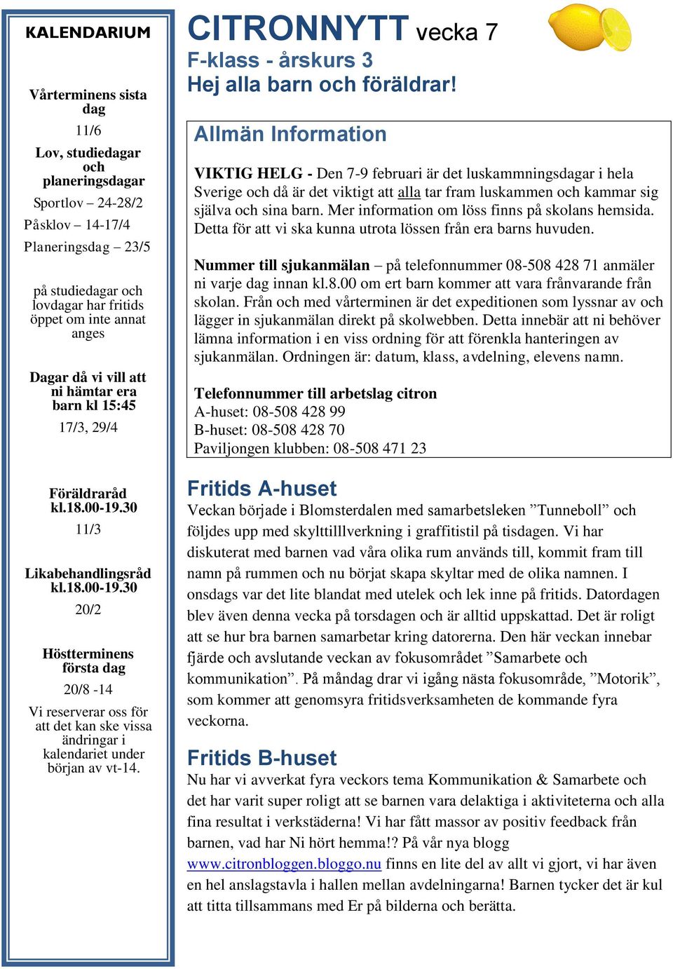 30 11/3 Likabehandlingsråd kl.18.00-19.30 20/2 Höstterminens första dag 20/8-14 Vi reserverar oss för att det kan ske vissa ändringar i kalendariet under början av vt-14.