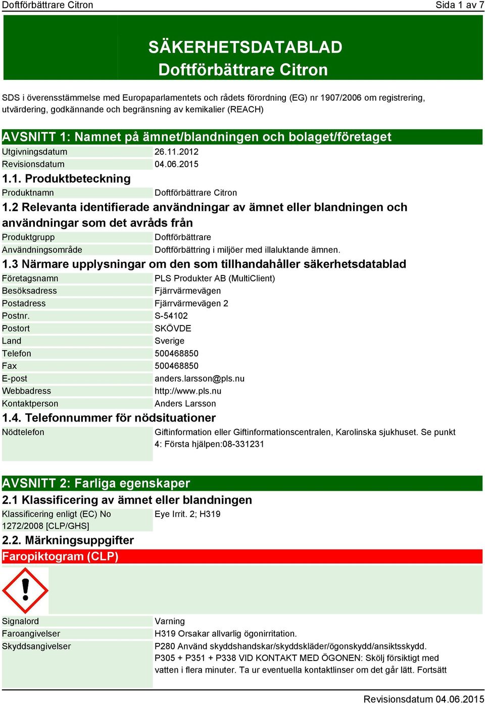 2 Relevanta identifierade användningar av ämnet eller blandningen och användningar som det avråds från Produktgrupp Doftförbättrare Användningsområde Doftförbättring i miljöer med illaluktande ämnen.