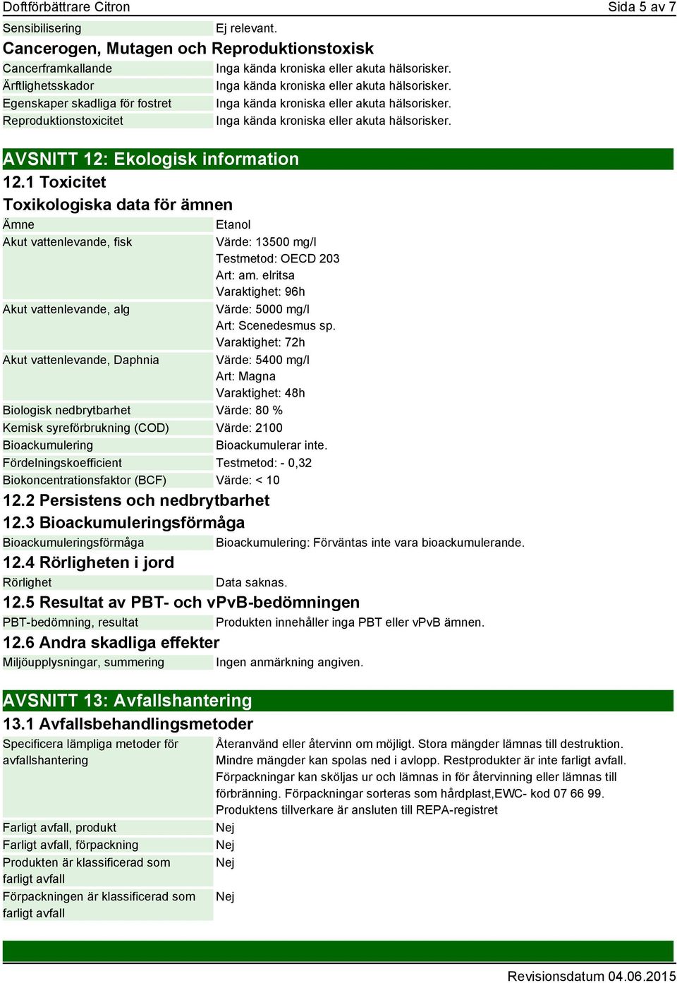 Reproduktionstoxicitet Inga kända kroniska eller akuta hälsorisker. AVSNITT 12: Ekologisk information 12.