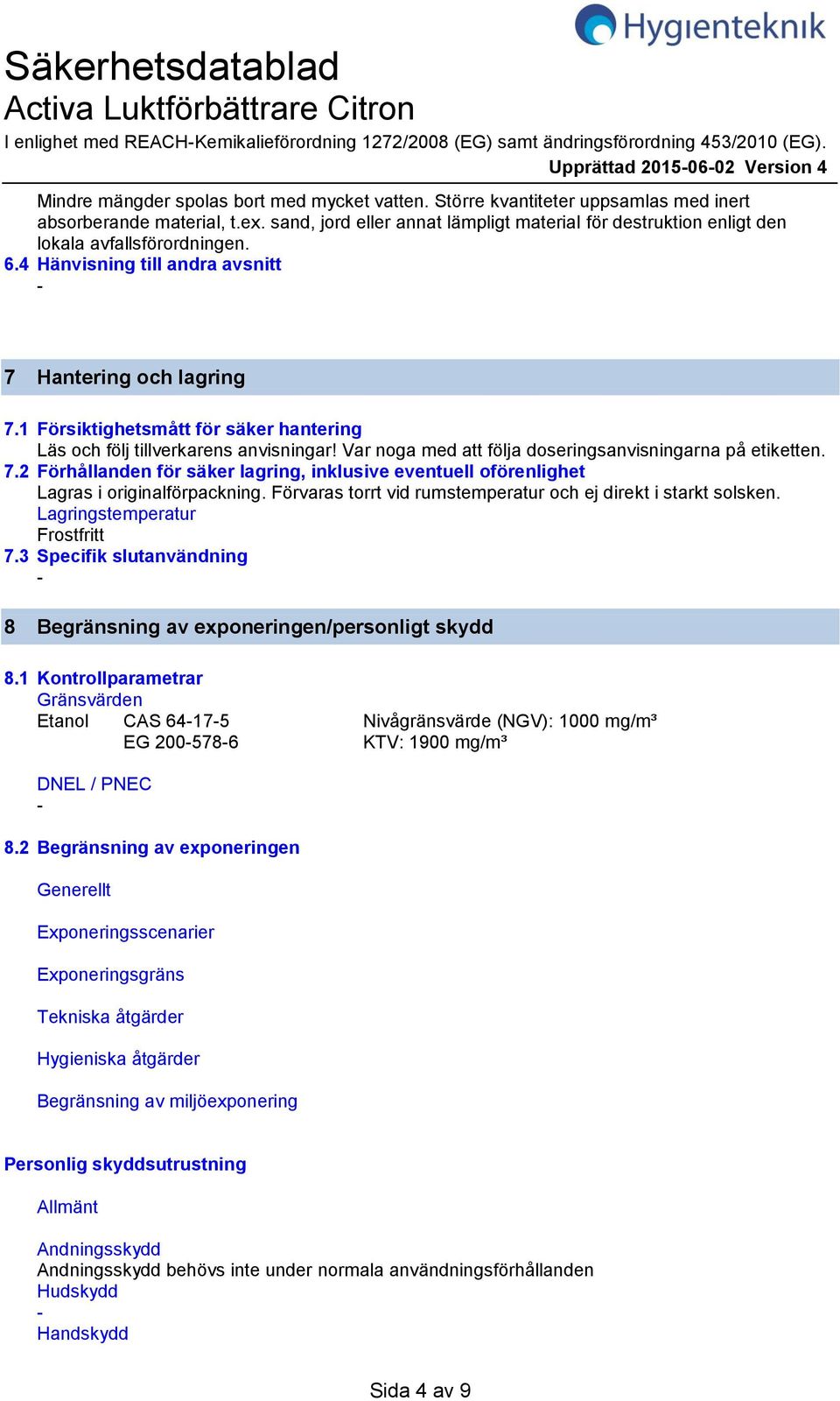 4 Hänvisning till andra avsnitt 7 Hantering och lagring 7.1 Försiktighetsmått för säker hantering Läs och följ tillverkarens anvisningar! Var noga med att följa doseringsanvisningarna på etiketten. 7.2 Förhållanden för säker lagring, inklusive eventuell oförenlighet Lagras i originalförpackning.