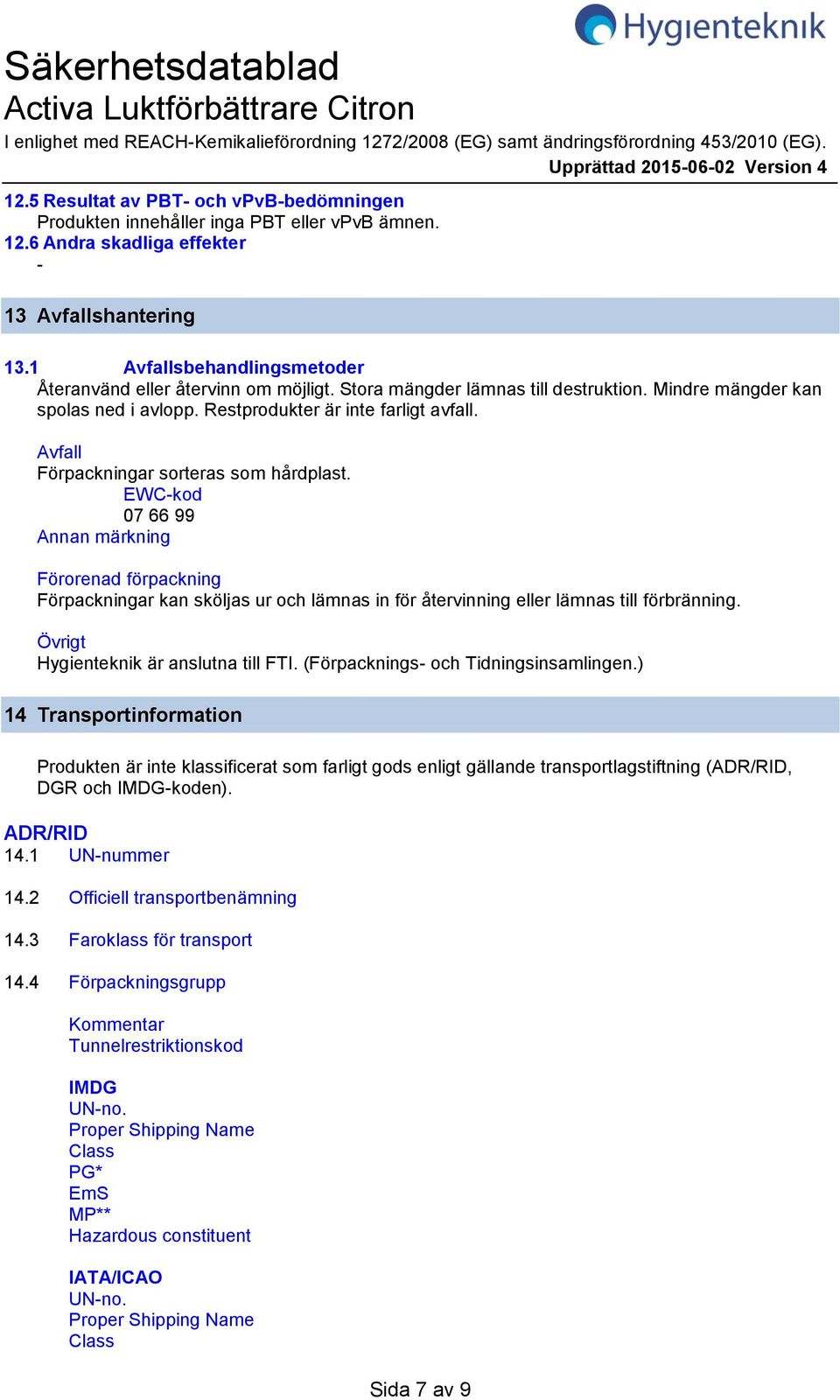 1 Avfallsbehandlingsmetoder Återanvänd eller återvinn om möjligt. Stora mängder lämnas till destruktion. Mindre mängder kan spolas ned i avlopp. Restprodukter är inte farligt avfall.