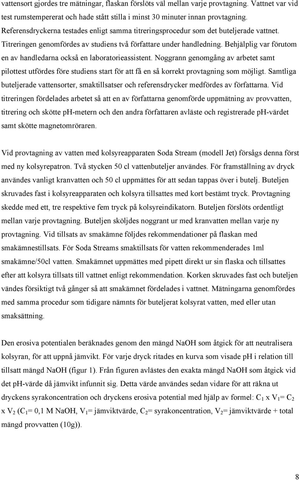 Behjälplig var förutom en av handledarna också en laboratorieassistent. Noggrann genomgång av arbetet samt pilottest utfördes före studiens start för att få en så korrekt provtagning som möjligt.