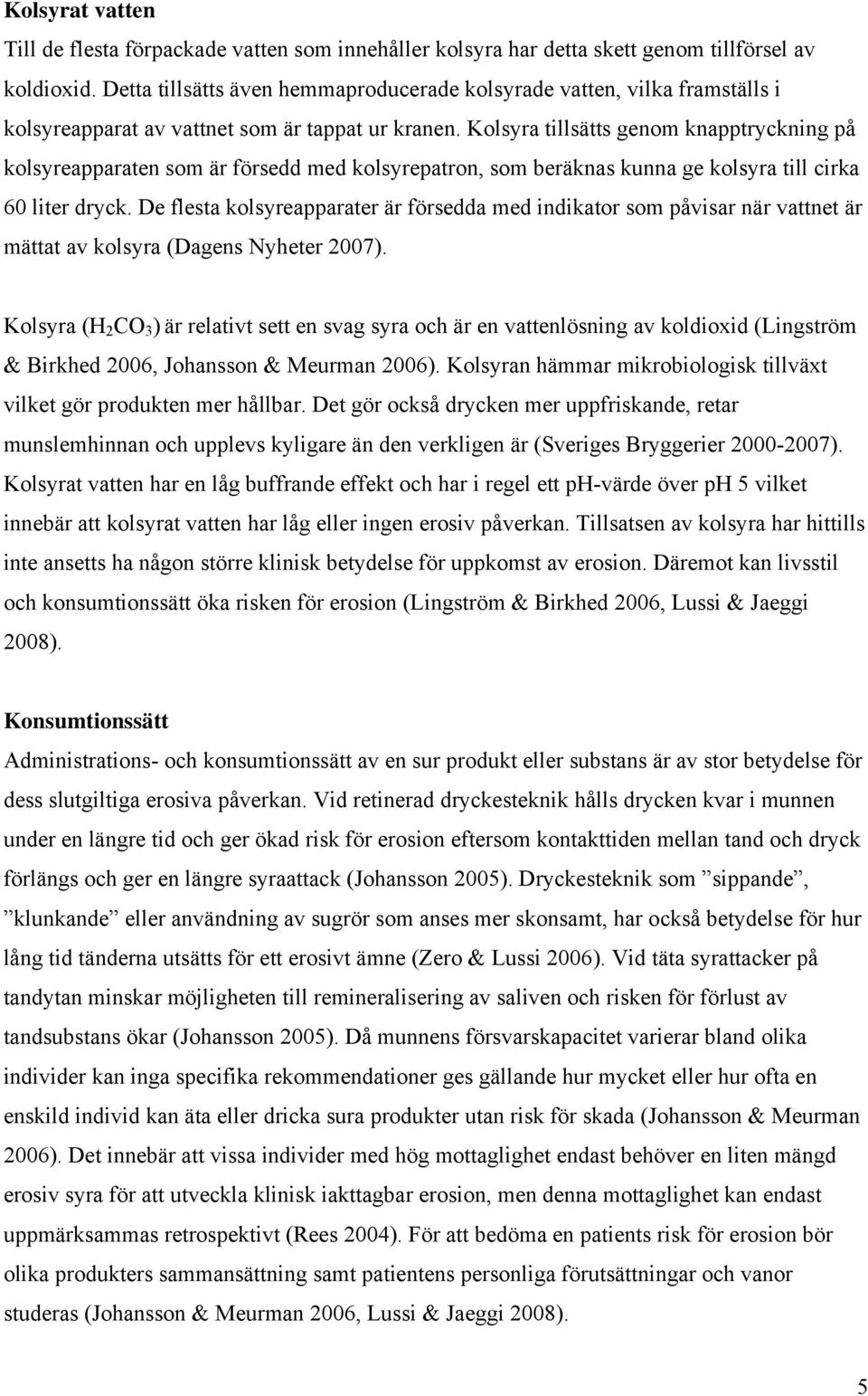 Kolsyra tillsätts genom knapptryckning på kolsyreapparaten som är försedd med kolsyrepatron, som beräknas kunna ge kolsyra till cirka 60 liter dryck.