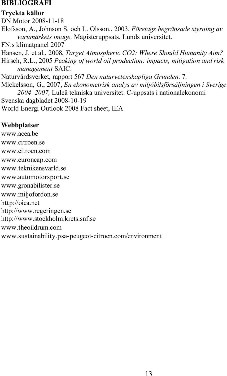 Naturvårdsverket, rapport 567 Den naturvetenskapliga Grunden. 7. Mickelsson, G., 2007, En ekonometrisk analys av miljöbilsförsäljningen i Sverige 2004 2007, Luleå tekniska universitet.