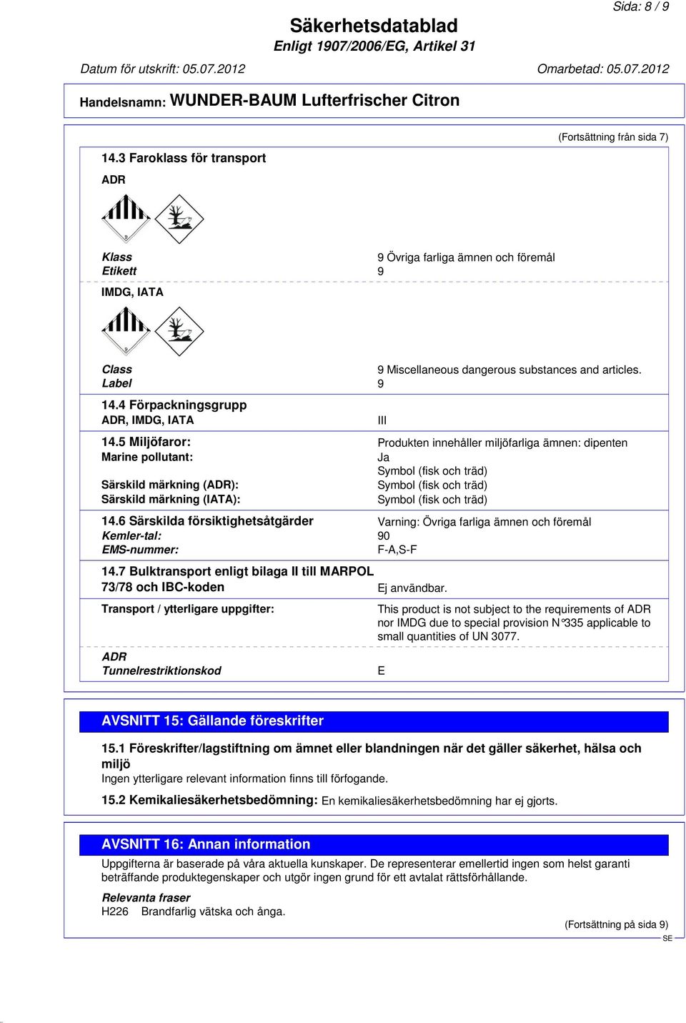 5 Miljöfaror: Produkten innehåller miljöfarliga ämnen: dipenten Marine pollutant: Ja Symbol (fisk och träd) Särskild märkning (ADR): Symbol (fisk och träd) Särskild märkning (IATA): Symbol (fisk och