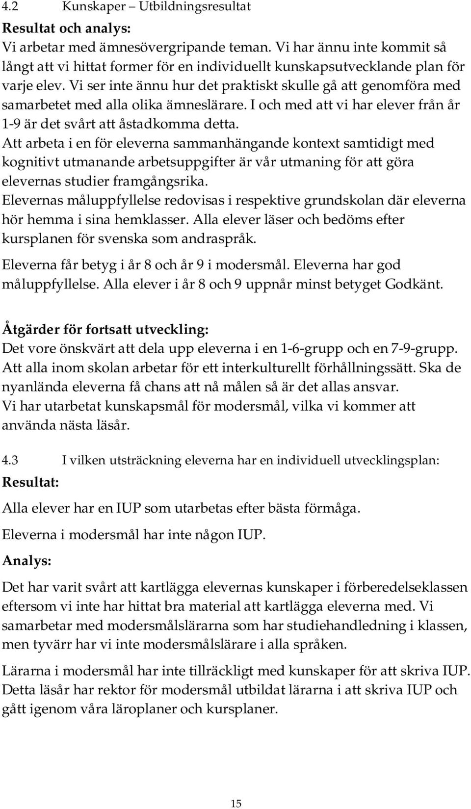 Vi ser inte ännu hur det praktiskt skulle gå att genomföra med samarbetet med alla olika ämneslärare. I och med att vi har elever från år 1-9 är det svårt att åstadkomma detta.