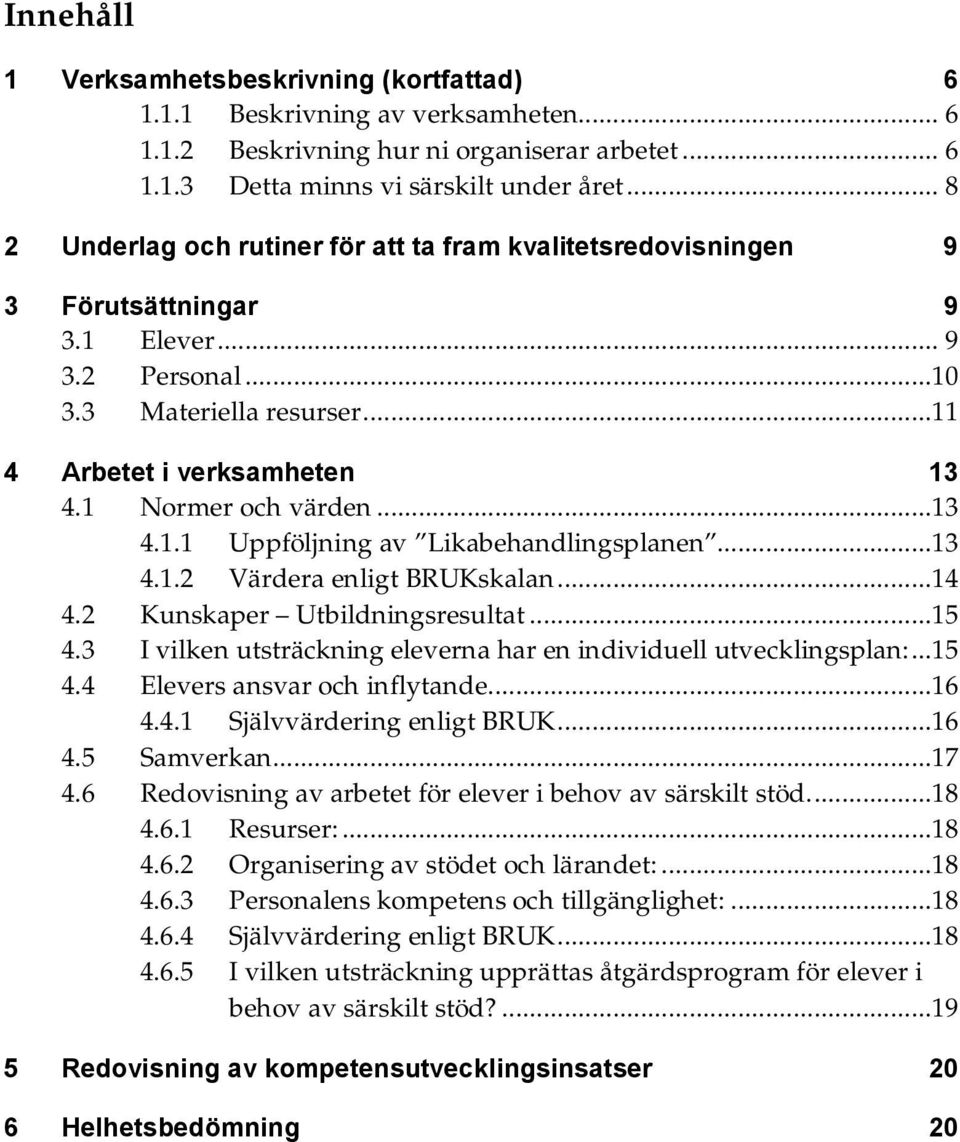 1 Normer och värden...13 4.1.1 Uppföljning av Likabehandlingsplanen...13 4.1.2 Värdera enligt BRUKskalan...14 4.2 Kunskaper Utbildningsresultat...15 4.