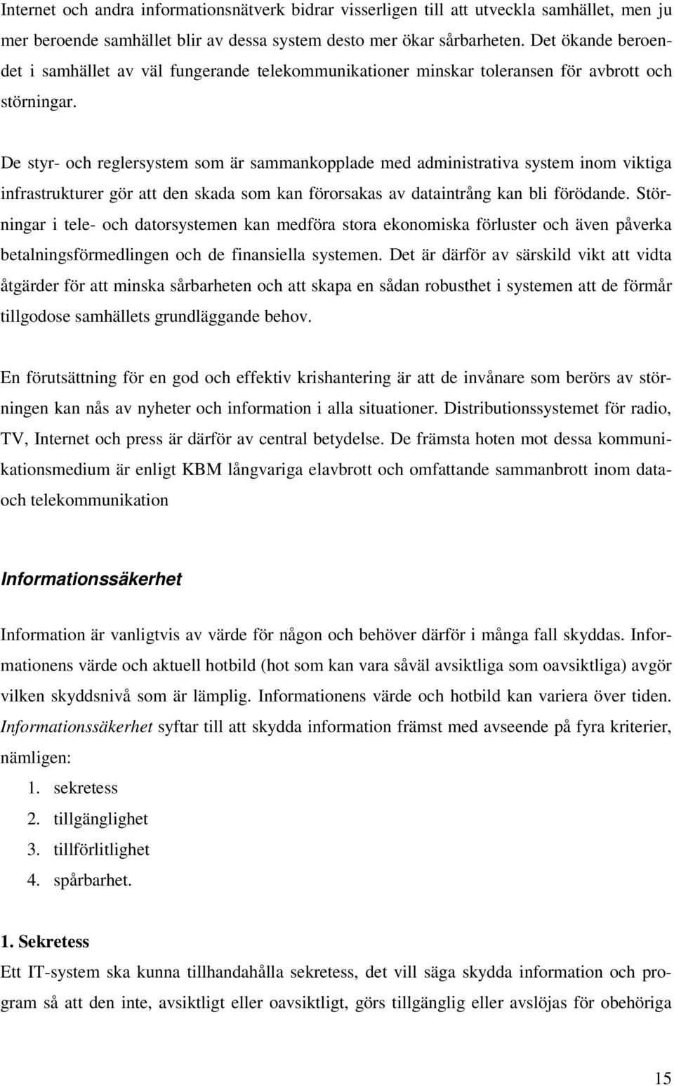 De styr- och reglersystem som är sammankopplade med administrativa system inom viktiga infrastrukturer gör att den skada som kan förorsakas av dataintrång kan bli förödande.