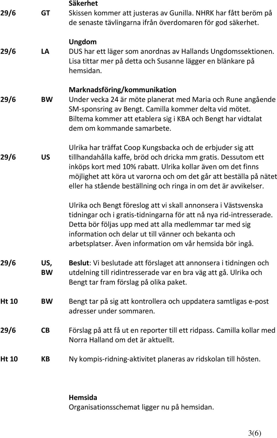 Ht 10 Ht 10 US US, CB KB Marknadsföring/kommunikation Under vecka 24 är möte planerat med Maria och Rune angående SM sponsring av Bengt. Camilla kommer delta vid mötet.