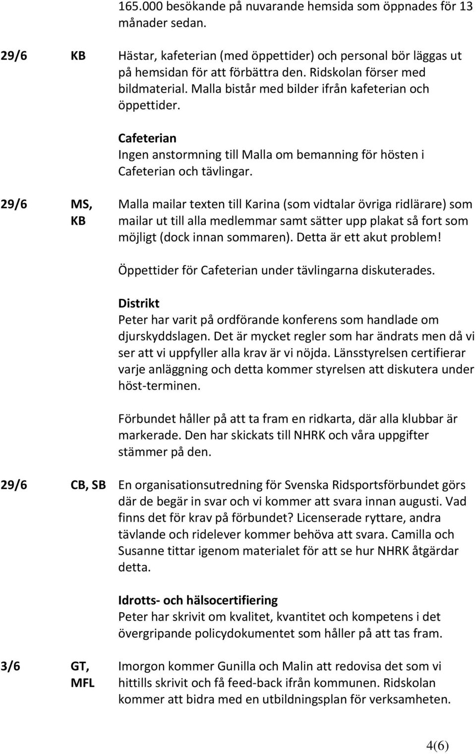 MS, KB Malla mailar texten till Karina (som vidtalar övriga ridlärare) som mailar ut till alla medlemmar samt sätter upp plakat så fort som möjligt (dock innan sommaren). Detta är ett akut problem!