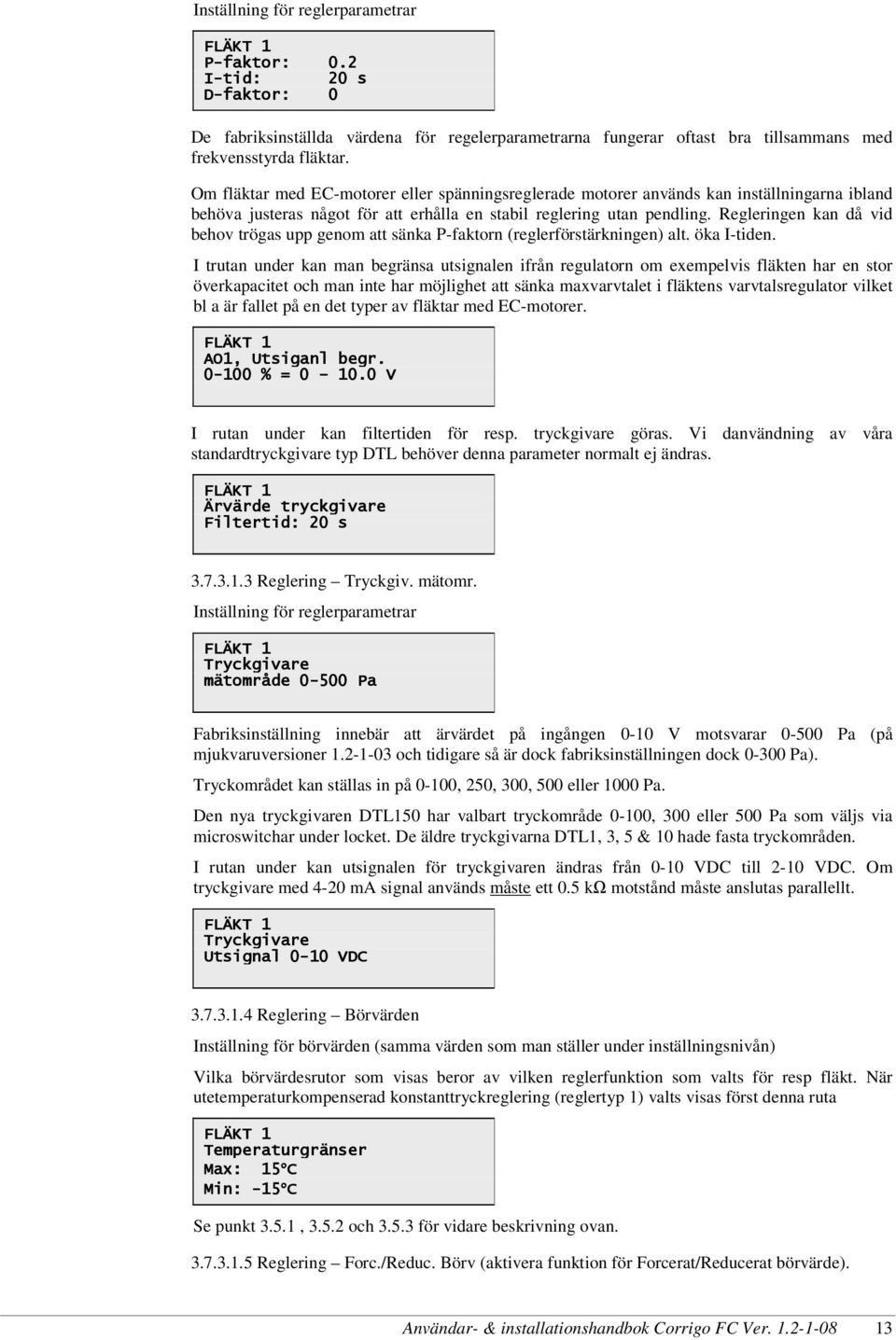 Om fläktar med EC-motorer eller spänningsreglerade motorer används kan inställningarna ibland behöva justeras något för att erhålla en stabil reglering utan pendling.