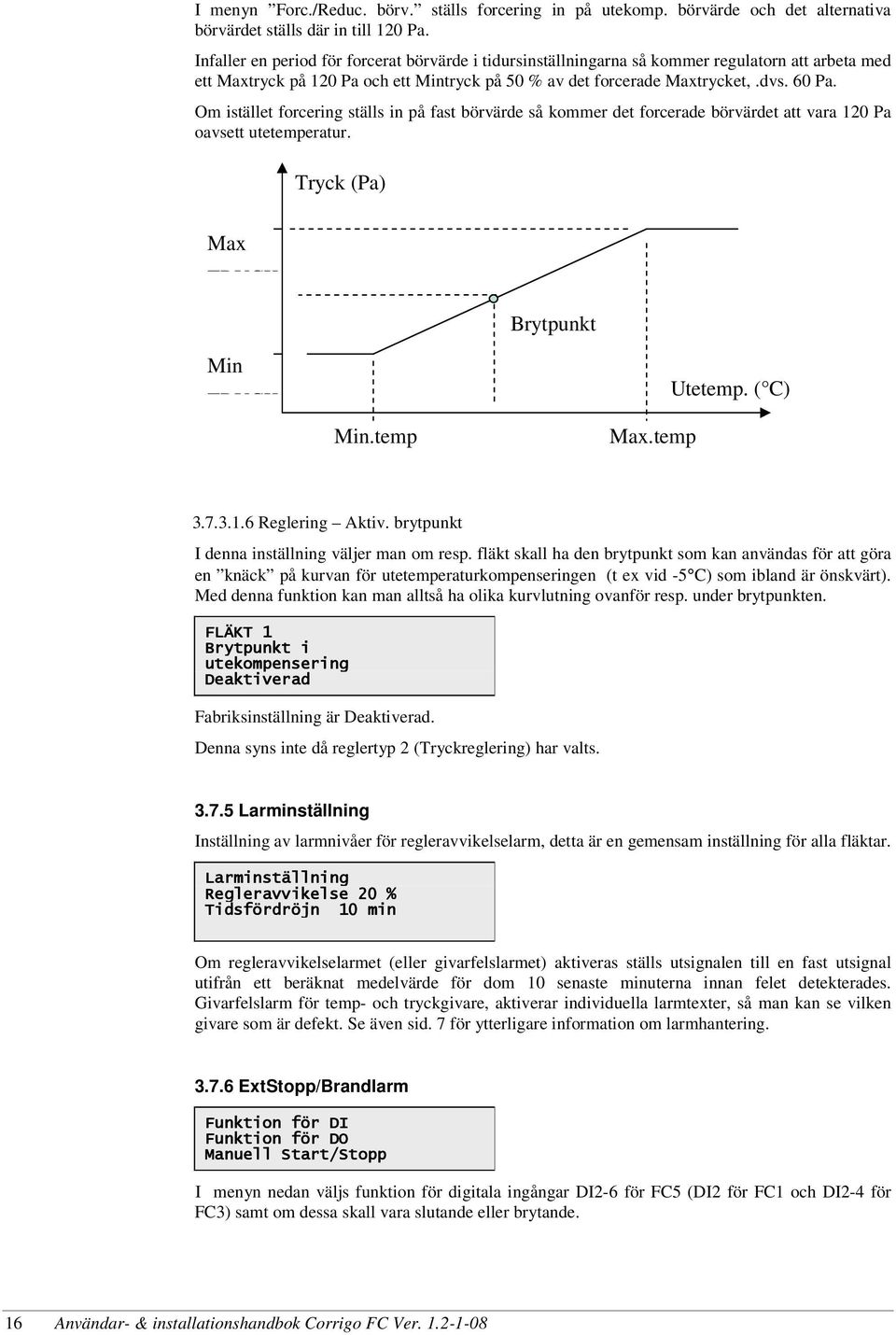 Om istället forcering ställs in på fast börvärde så kommer det forcerade börvärdet att vara 120 Pa oavsett utetemperatur. Tryck (Pa) Max TRYCK Brytpunkt Min TRYCK Min.temp Max.temp Utetemp. ( C) 3.7.