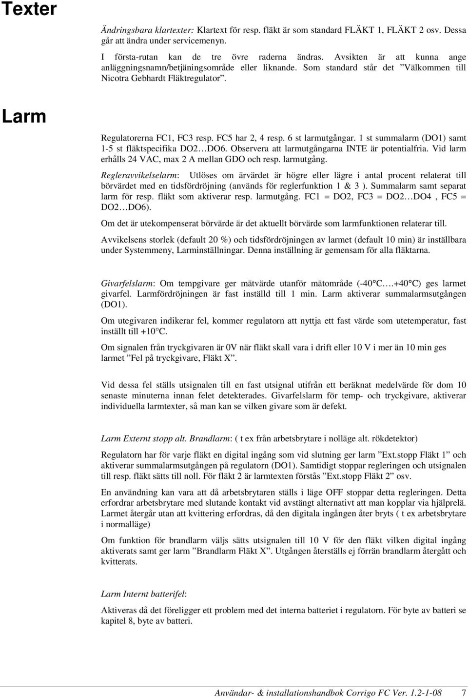 6 st larmutgångar. 1 st summalarm (DO1) samt 1-5 st fläktspecifika DO2 DO6. Observera att larmutgångarna INTE är potentialfria. Vid larm erhålls 24 VAC, max 2 A mellan GDO och resp. larmutgång. Regleravvikelselarm: Utlöses om ärvärdet är högre eller lägre i antal procent relaterat till börvärdet med en tidsfördröjning (används för reglerfunktion 1 & 3 ).