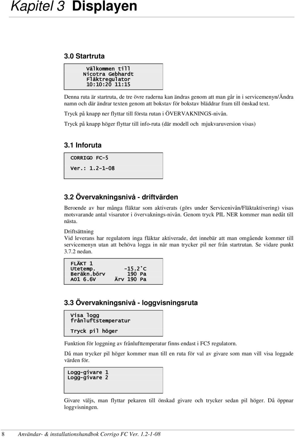 texten genom att bokstav för bokstav bläddrar fram till önskad text. Tryck på knapp ner flyttar till första rutan i ÖVERVAKNINGS-nivån.