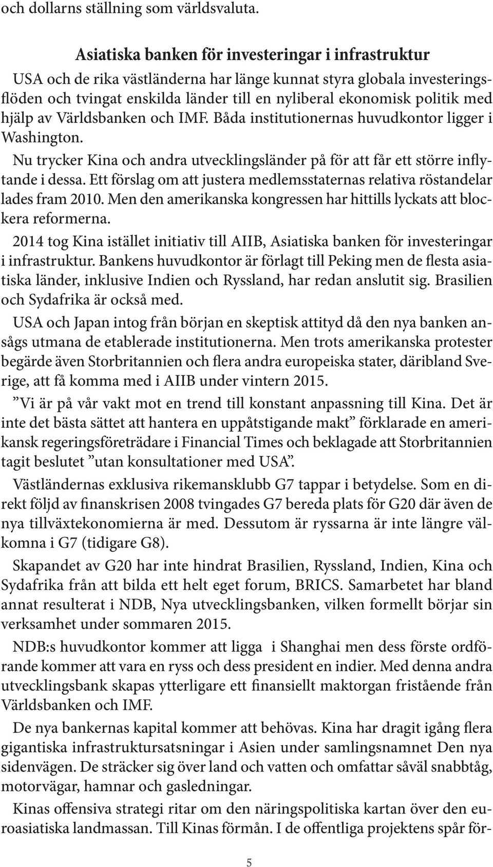 hjälp av Världsbanken och IMF. Båda institutionernas huvudkontor ligger i Washington. Nu trycker Kina och andra utvecklingsländer på för att får ett större inflytande i dessa.