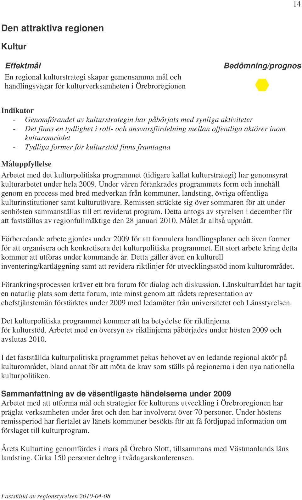 framtagna Måluppfyllelse Arbetet med det kulturpolitiska programmet (tidigare kallat kulturstrategi) har genomsyrat kulturarbetet under hela 2009.
