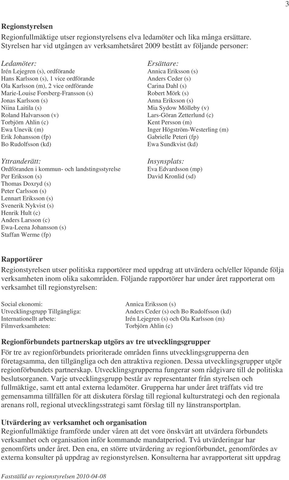 Marie-Louise Forsberg-Fransson (s) Jonas Karlsson (s) Niina Laitila (s) Roland Halvarsson (v) Torbjörn Ahlin (c) Ewa Unevik (m) Erik Johansson (fp) Bo Rudolfsson (kd) Yttranderätt: Ordföranden i