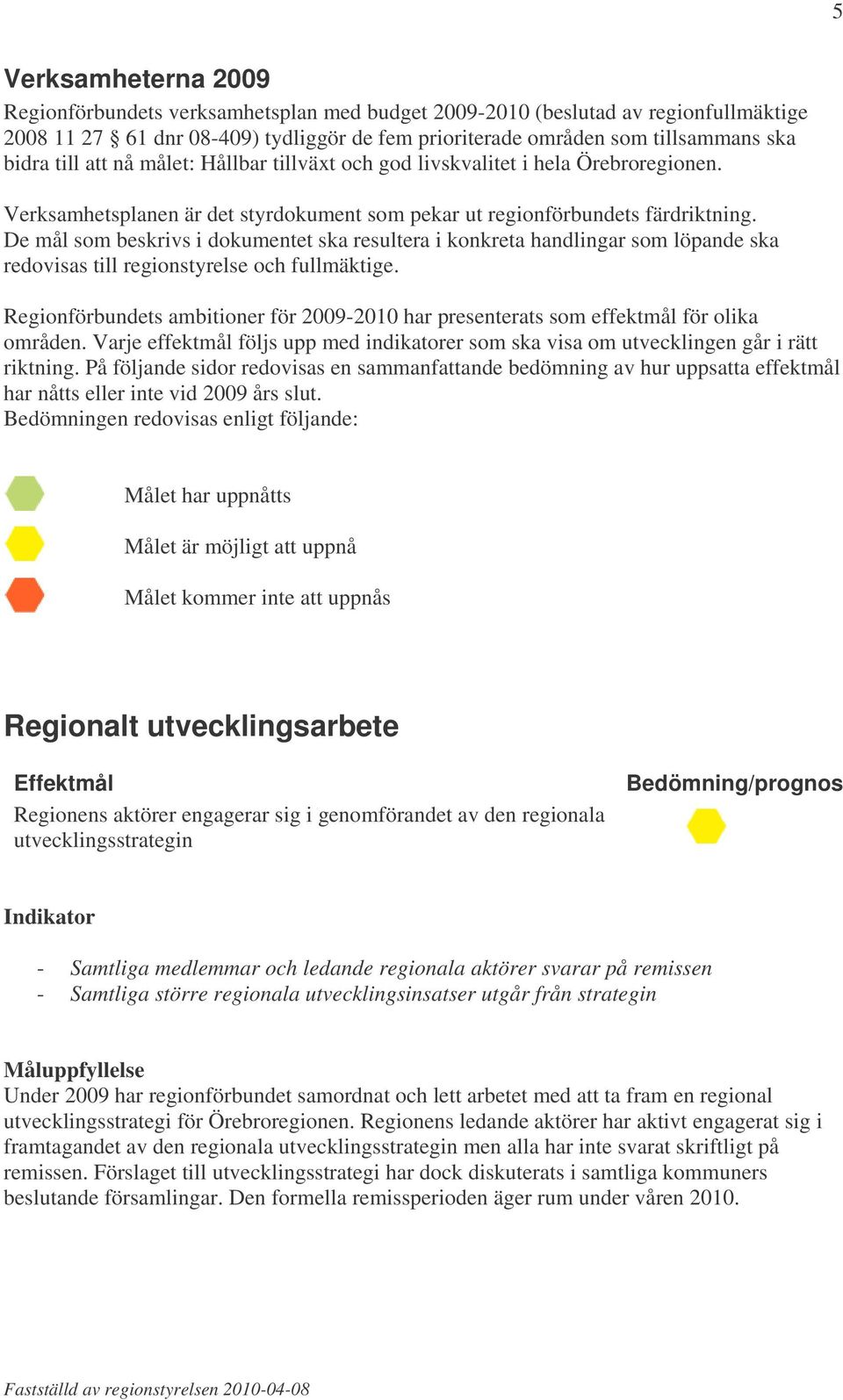 De mål som beskrivs i dokumentet ska resultera i konkreta handlingar som löpande ska redovisas till regionstyrelse och fullmäktige.