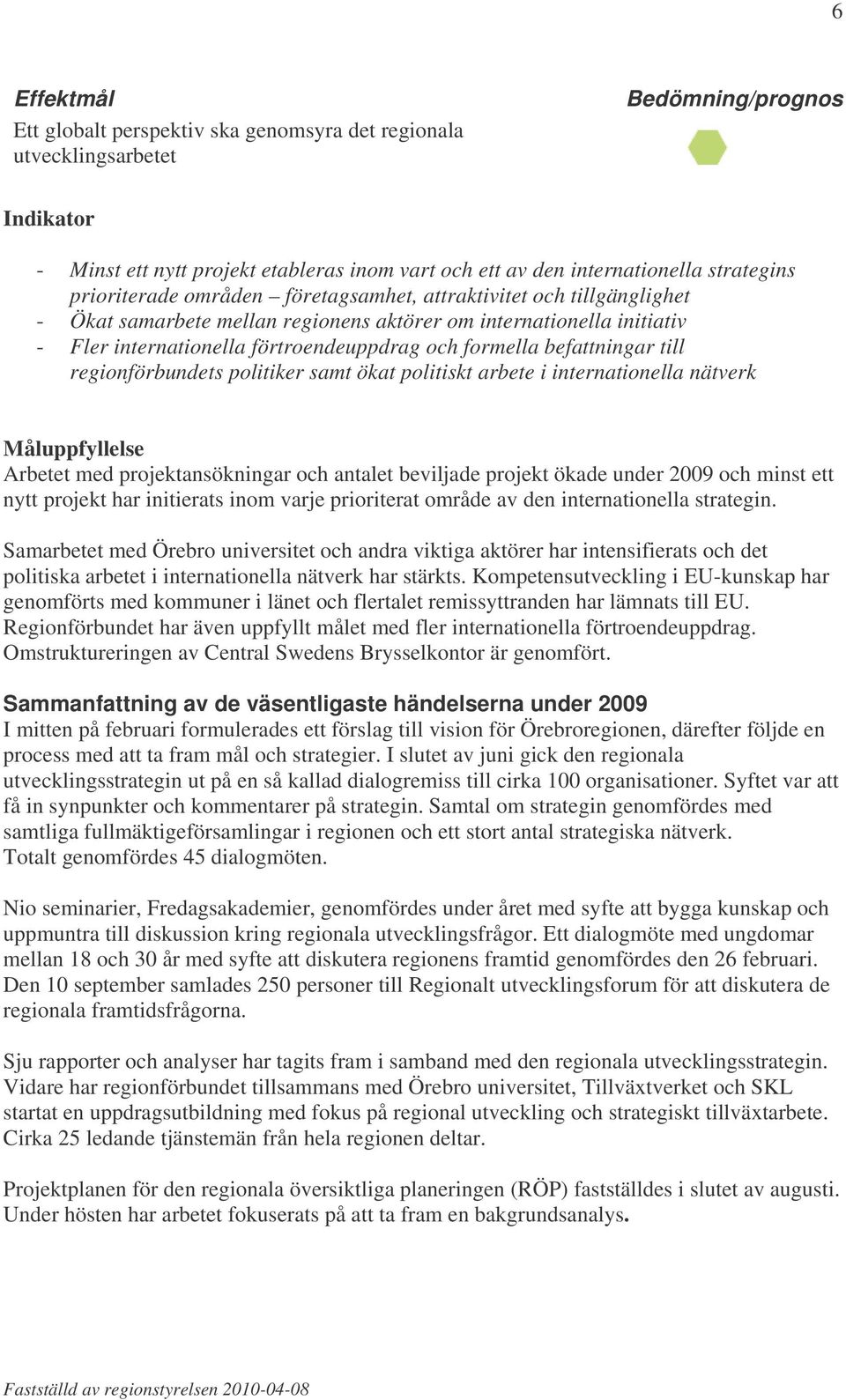 befattningar till regionförbundets politiker samt ökat politiskt arbete i internationella nätverk Måluppfyllelse Arbetet med projektansökningar och antalet beviljade projekt ökade under 2009 och