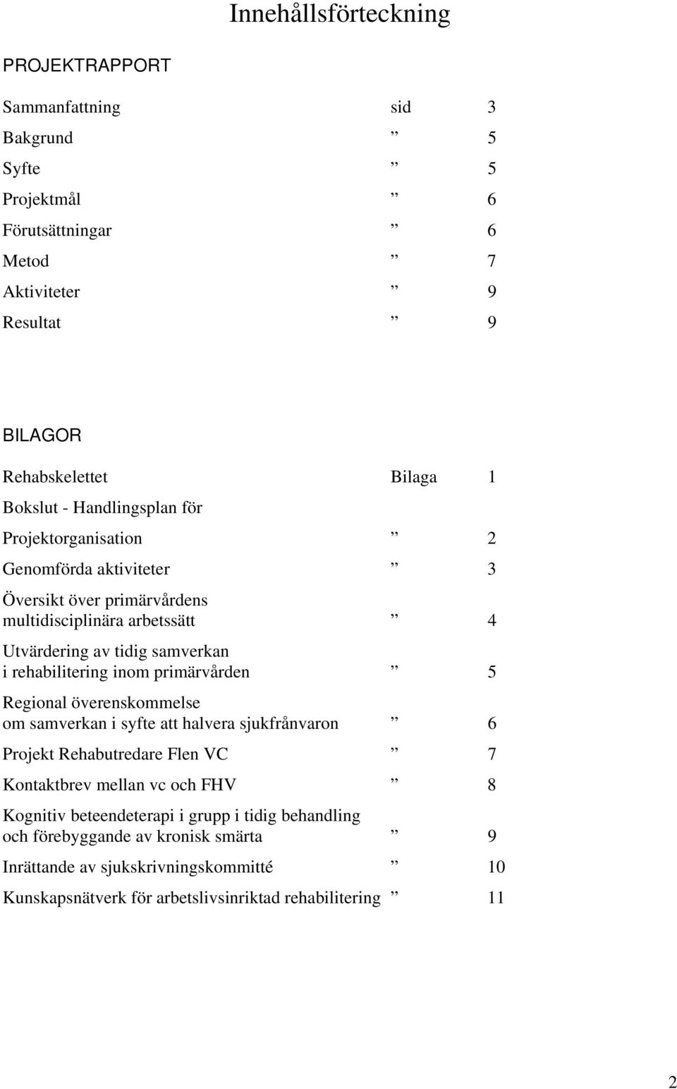 rehabilitering inom primärvården 5 Regional överenskommelse om samverkan i syfte att halvera sjukfrånvaron 6 Projekt Rehabutredare Flen VC 7 Kontaktbrev mellan vc och FHV 8