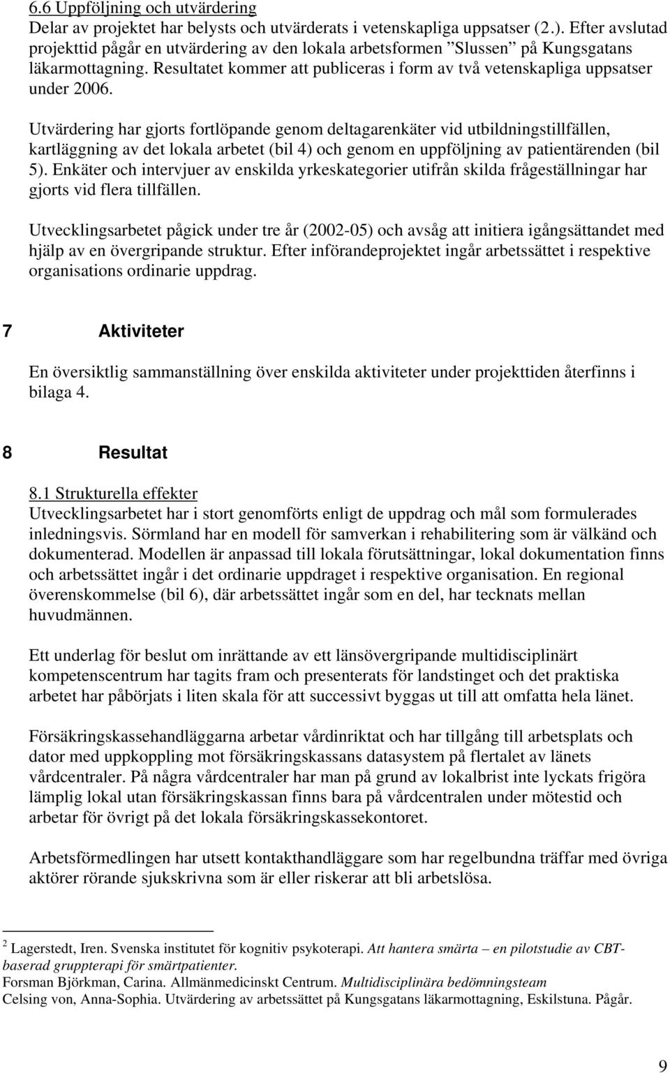 Utvärdering har gjorts fortlöpande genom deltagarenkäter vid utbildningstillfällen, kartläggning av det lokala arbetet (bil 4) och genom en uppföljning av patientärenden (bil 5).