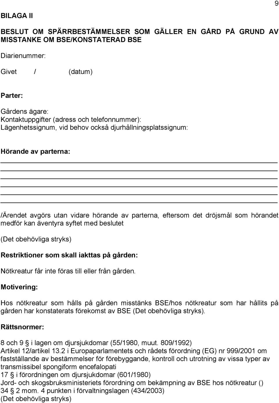 syftet med beslutet (Det obehövliga stryks) Restriktioner som skall iakttas på gården: Nötkreatur får inte föras till eller från gården.