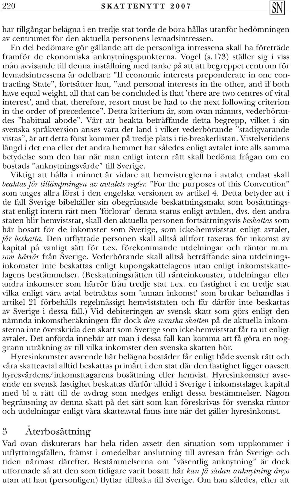 173) ställer sig i viss mån avvisande till denna inställning med tanke på att att begreppet centrum för levnadsintressena är odelbart: If economic interests preponderate in one contracting State,