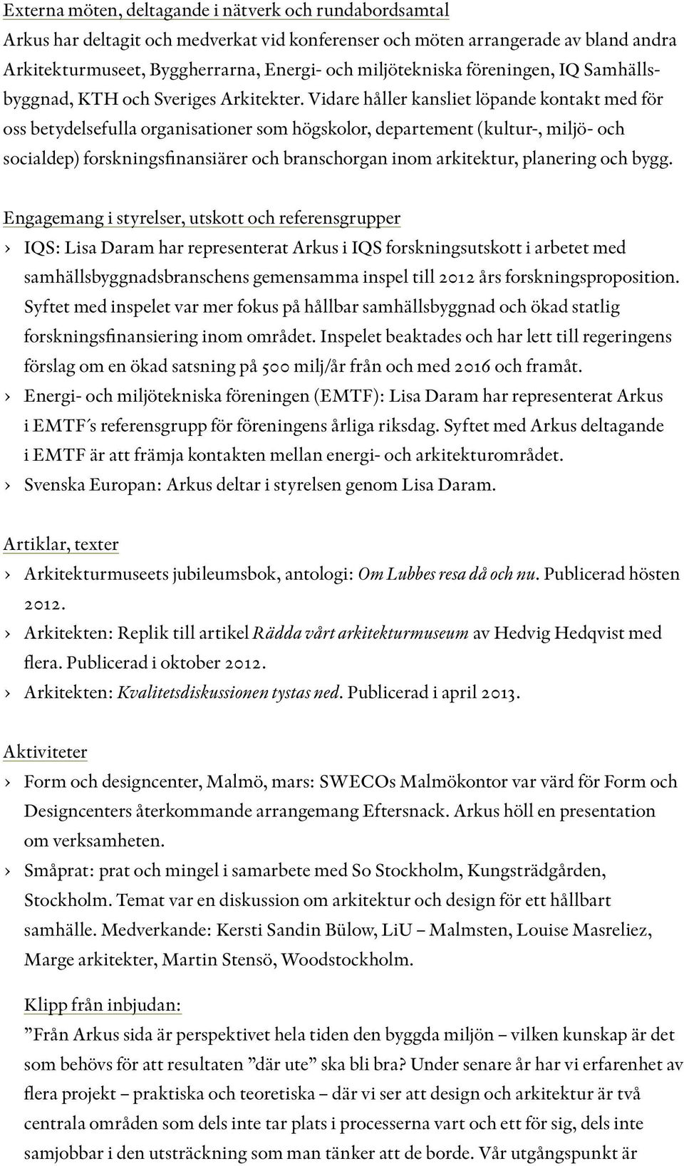 Vidare håller kansliet löpande kontakt med för oss betydelsefulla organisationer som högskolor, departement (kultur-, miljö- och socialdep) forskningsfinansiärer och branschorgan inom arkitektur,