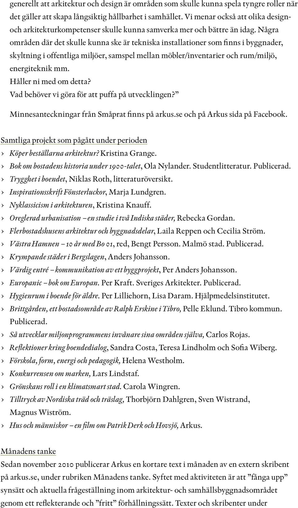 Några områden där det skulle kunna ske är tekniska installationer som finns i byggnader, skyltning i offentliga miljöer, samspel mellan möbler/inventarier och rum/miljö, energiteknik mm.