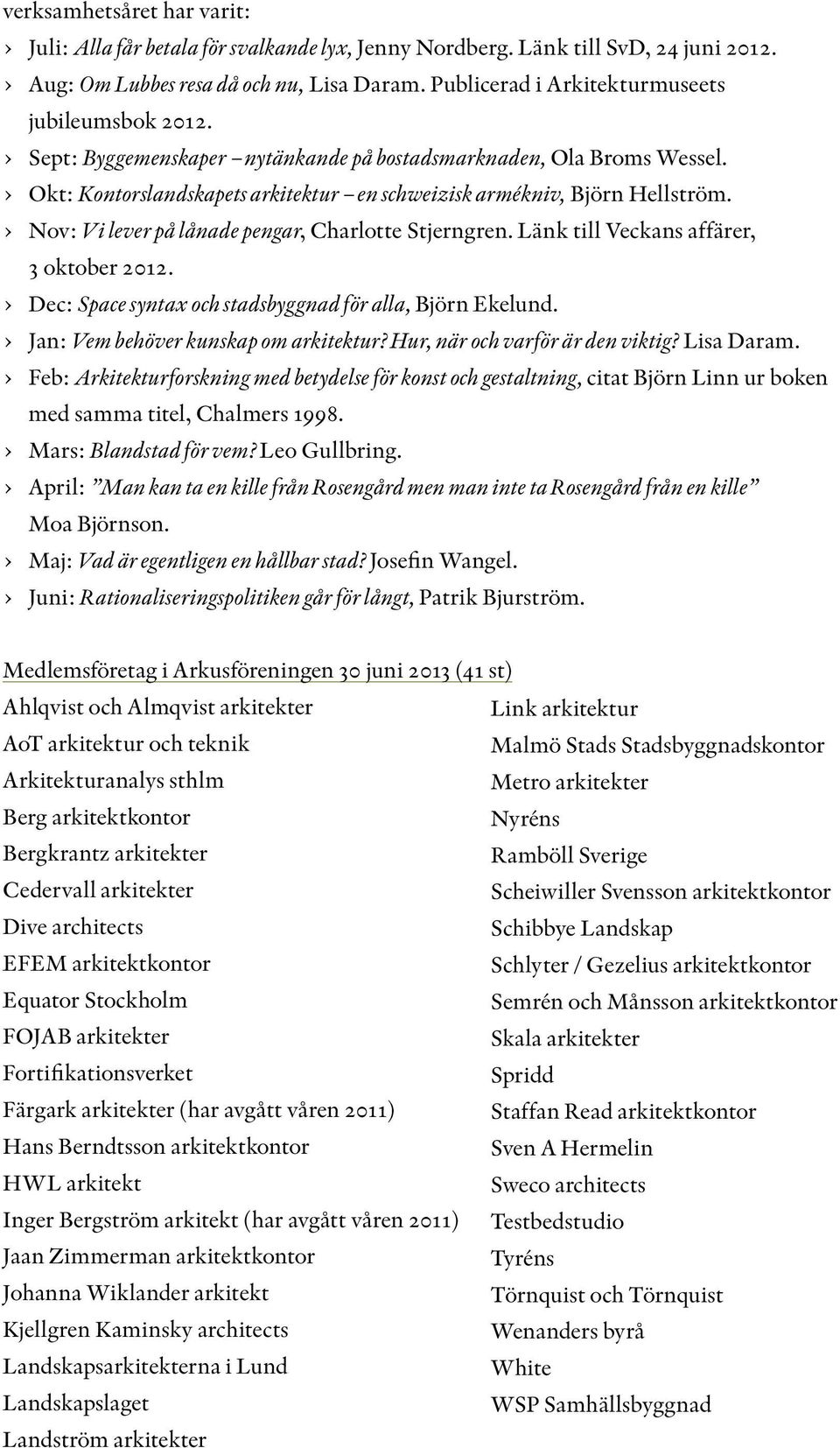 Nov: Vi lever på lånade pengar, Charlotte Stjerngren. Länk till Veckans affärer, 3 oktober 2012. Dec: Space syntax och stadsbyggnad för alla, Björn Ekelund. Jan: Vem behöver kunskap om arkitektur?