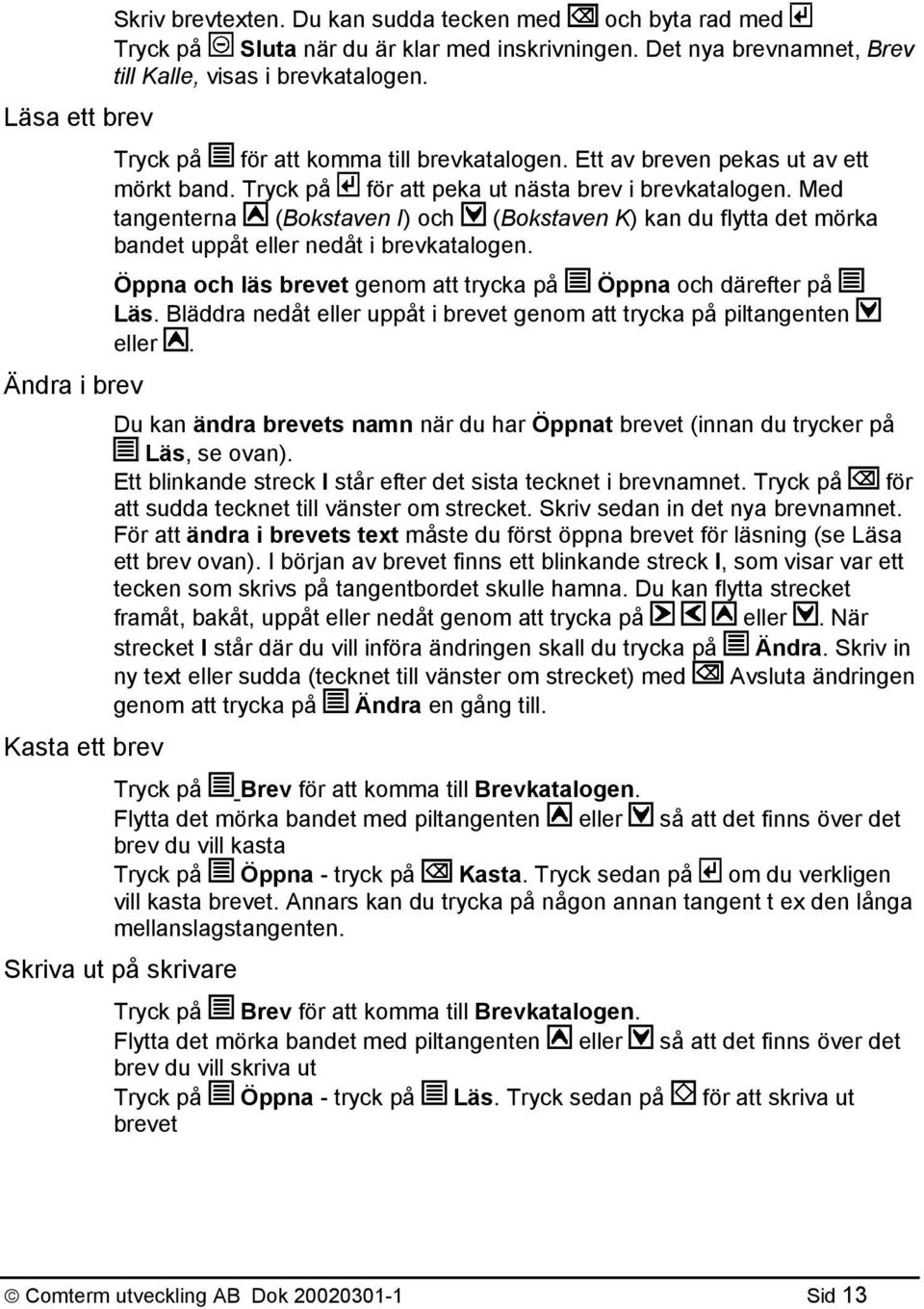 Med tangenterna (Bokstaven I) och (Bokstaven K) kan du flytta det mörka bandet uppåt eller nedåt i brevkatalogen. Öppna och läs brevet genom att trycka på Öppna och därefter på Läs.