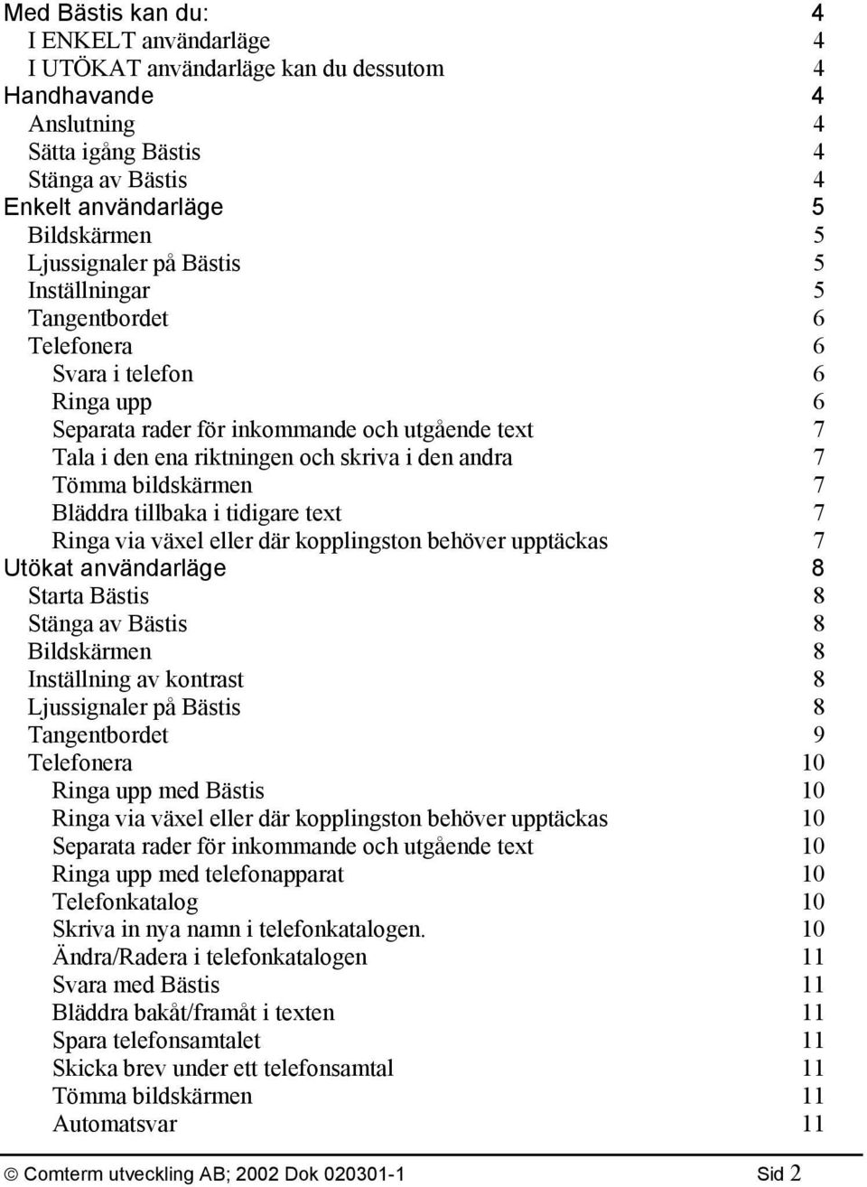 7 Tömma bildskärmen 7 Bläddra tillbaka i tidigare text 7 Ringa via växel eller där kopplingston behöver upptäckas 7 Utökat användarläge 8 Starta Bästis 8 Stänga av Bästis 8 Bildskärmen 8 Inställning