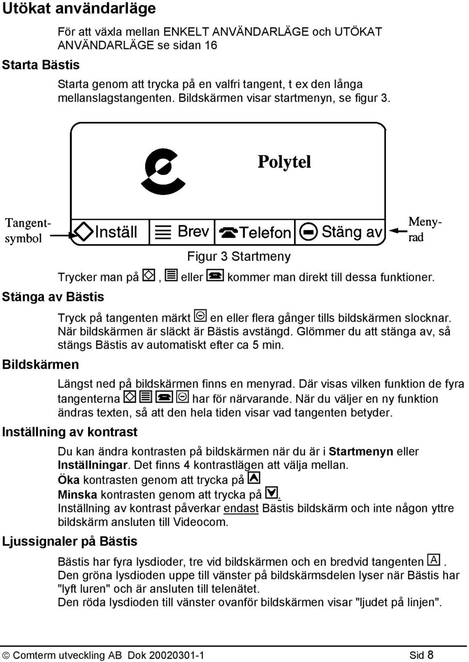 Stänga av Bästis Tryck på tangenten märkt en eller flera gånger tills bildskärmen slocknar. När bildskärmen är släckt är Bästis avstängd.