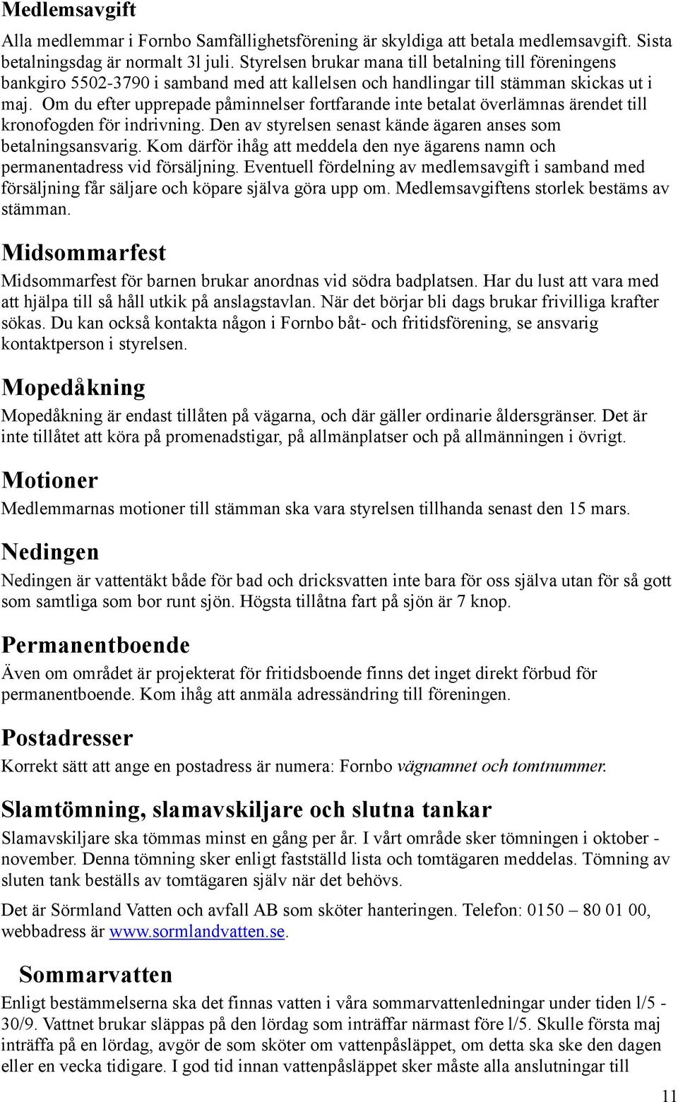 Om du efter upprepade påminnelser fortfarande inte betalat överlämnas ärendet till kronofogden för indrivning. Den av styrelsen senast kände ägaren anses som betalningsansvarig.