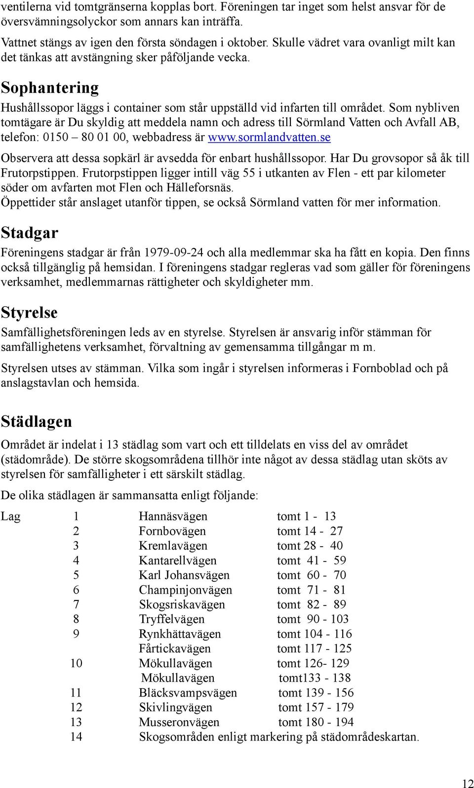 Som nybliven tomtägare är Du skyldig att meddela namn och adress till Sörmland Vatten och Avfall AB, telefon: 0150 80 01 00, webbadress är www.sormlandvatten.