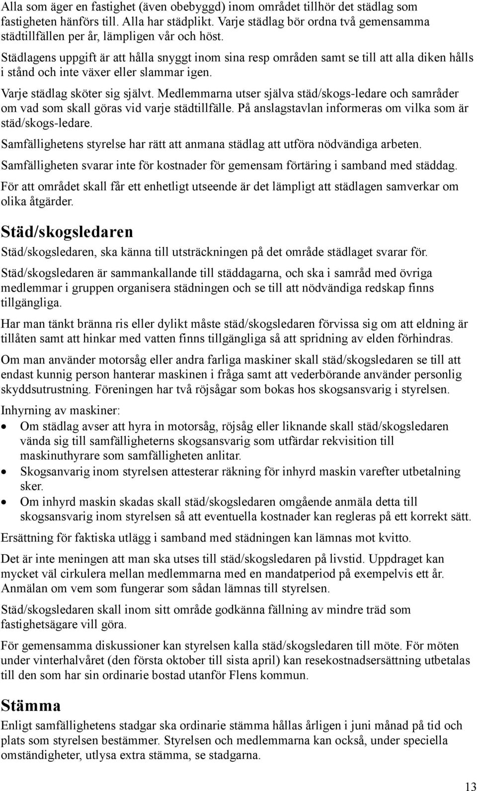 Städlagens uppgift är att hålla snyggt inom sina resp områden samt se till att alla diken hålls i stånd och inte växer eller slammar igen. Varje städlag sköter sig självt.