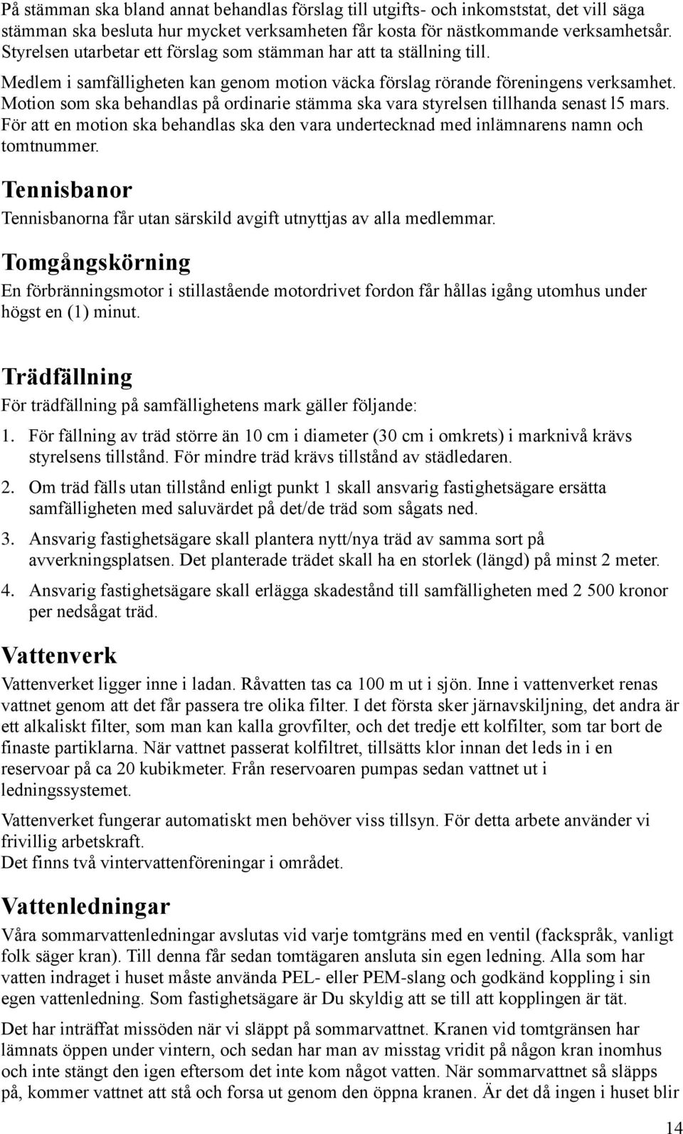 Motion som ska behandlas på ordinarie stämma ska vara styrelsen tillhanda senast l5 mars. För att en motion ska behandlas ska den vara undertecknad med inlämnarens namn och tomtnummer.