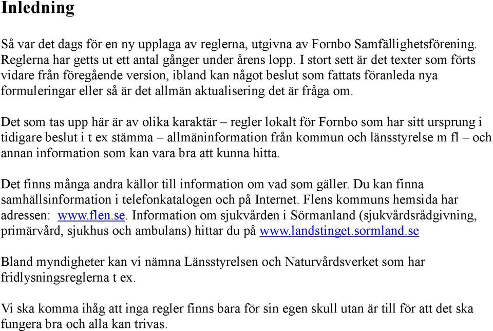 Det som tas upp här är av olika karaktär regler lokalt för Fornbo som har sitt ursprung i tidigare beslut i t ex stämma allmäninformation från kommun och länsstyrelse m fl och annan information som