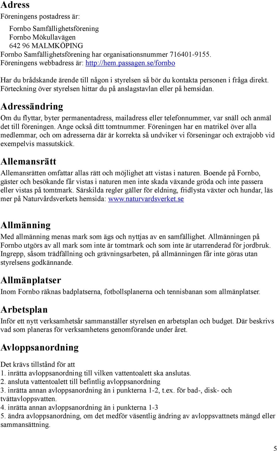 Förteckning över styrelsen hittar du på anslagstavlan eller på hemsidan. Adressändring Om du flyttar, byter permanentadress, mailadress eller telefonnummer, var snäll och anmäl det till föreningen.