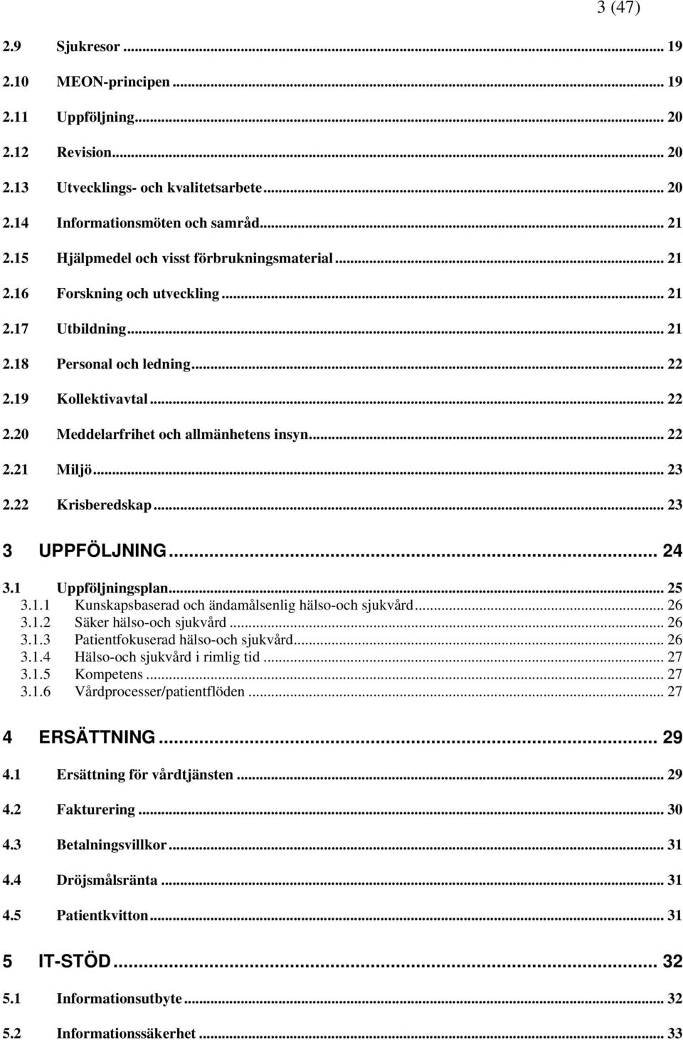 .. 22 2.21 Miljö... 23 2.22 Krisberedskap... 23 3 UPPFÖLJNING... 24 3.1 Uppföljningsplan... 25 3.1.1 Kunskapsbaserad och ändamålsenlig hälso-och sjukvård... 26 3.1.2 Säker hälso-och sjukvård... 26 3.1.3 Patientfokuserad hälso-och sjukvård.